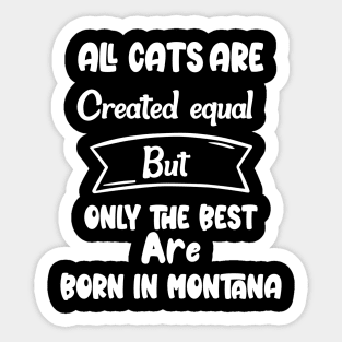 All cats are created equal but only the best are born in montana Sticker